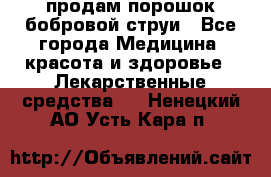 продам порошок бобровой струи - Все города Медицина, красота и здоровье » Лекарственные средства   . Ненецкий АО,Усть-Кара п.